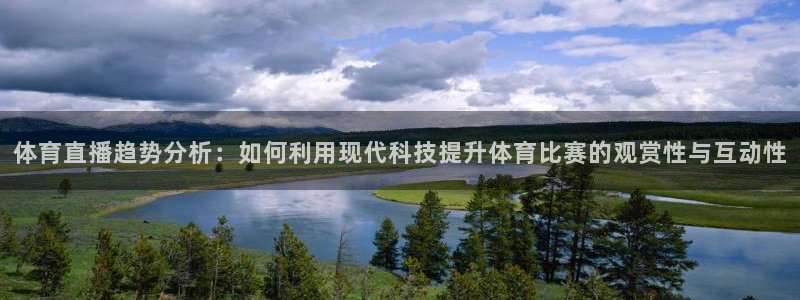 球神直播足球：体育直播趋势分析：如何利用现代科技提升体育比赛的观赏性与互动性