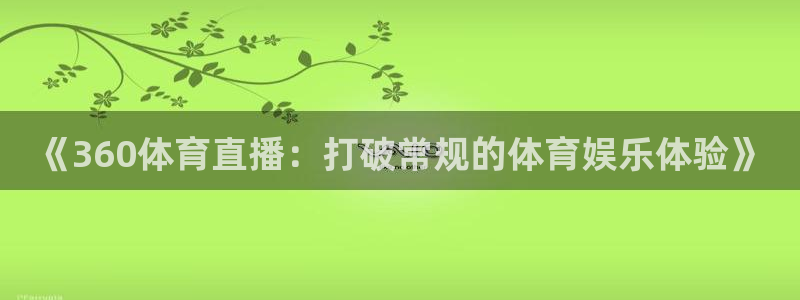 球神直播间：《360体育直播：打破常规的体育娱乐体验》